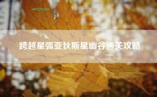 跨越星弧亚狄斯星幽谷通关攻略