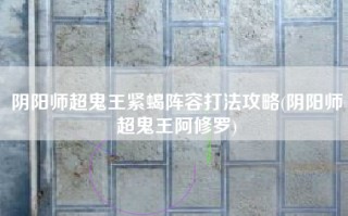 阴阳师超鬼王紧蝎阵容打法攻略(阴阳师超鬼王阿修罗)