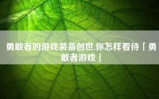 勇敢者的游戏装备创世,你怎样看待「勇敢者游戏」