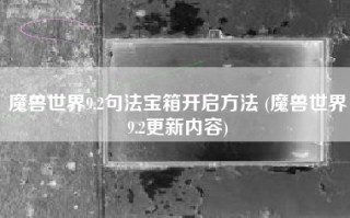 魔兽世界9.2句法宝箱开启方法 (魔兽世界9.2更新内容)