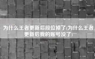为什么王者更新后段位掉了(为什么王者更新后我的账号没了)