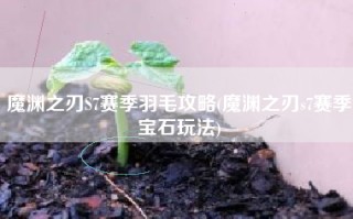 魔渊之刃S7赛季羽毛攻略(魔渊之刃s7赛季宝石玩法)