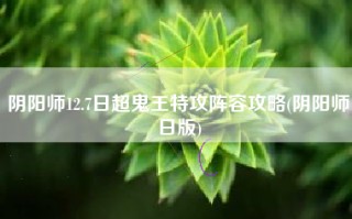 阴阳师12.7日超鬼王特攻阵容攻略(阴阳师日版)