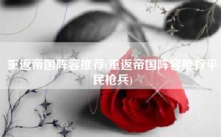 重返帝国阵容推荐(重返帝国阵容推荐平民枪兵)