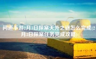 问道手游2月3日探案天外之谜怎么完成(2月3日探案任务完成攻略)