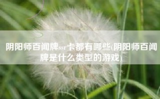 阴阳师百闻牌ssr卡都有哪些(阴阳师百闻牌是什么类型的游戏)