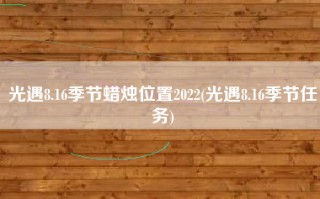 光遇8.16季节蜡烛位置2022(光遇8.16季节任务)