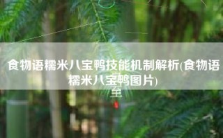 食物语糯米八宝鸭技能机制解析(食物语糯米八宝鸭图片)