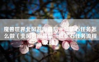 魔兽世界北风苔原最后一批矿石任务怎么做（北风苔原最后一批矿石任务流程攻略）