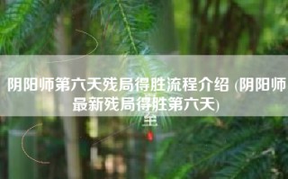 阴阳师第六天残局得胜流程介绍 (阴阳师最新残局得胜第六天)