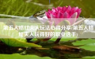 第五人格红夫人玩法心得分享(第五人格红夫人玩得好的职业选手)