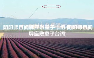 阴阳师百闻牌座敷童子卡组(阴阳师百闻牌座敷童子台词)