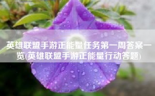 英雄联盟手游正能量任务第一周答案一览(英雄联盟手游正能量行动答题)