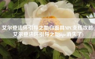 艾尔登法环引导之始白面具NPC支线攻略(艾尔登法环引导之始npc消失了)