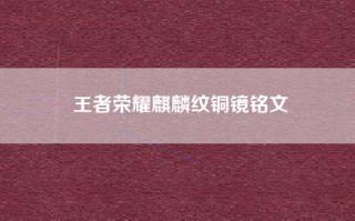 王者荣耀麒麟纹铜镜铭文