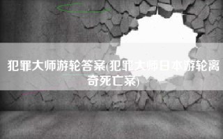 犯罪大师游轮答案(犯罪大师日本游轮离奇死亡案)