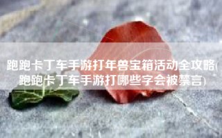 跑跑卡丁车手游打年兽宝箱活动全攻略(跑跑卡丁车手游打哪些字会被禁言)