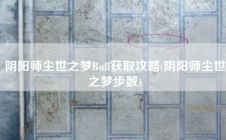 阴阳师尘世之梦Buff获取攻略(阴阳师尘世之梦步数)
