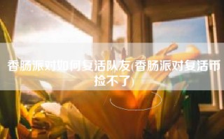 香肠派对如何复活队友(香肠派对复活币捡不了)