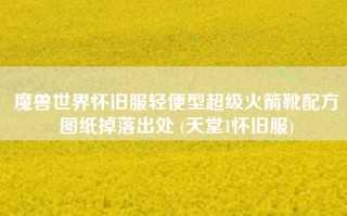 魔兽世界怀旧服轻便型超级火箭靴配方图纸掉落出处 (天堂1怀旧服)