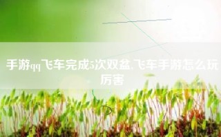 手游qq飞车完成5次双盆,飞车手游怎么玩厉害