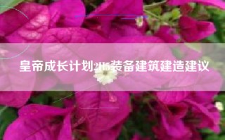 皇帝成长计划2H5装备建筑建造建议