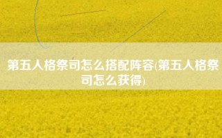 第五人格祭司怎么搭配阵容(第五人格祭司怎么获得)