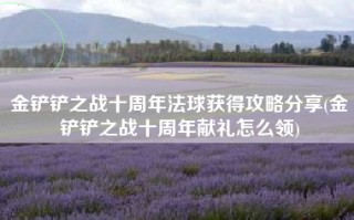 金铲铲之战十周年法球获得攻略分享(金铲铲之战十周年献礼怎么领)
