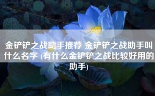 金铲铲之战助手推荐 金铲铲之战助手叫什么名字 (有什么金铲铲之战比较好用的助手)