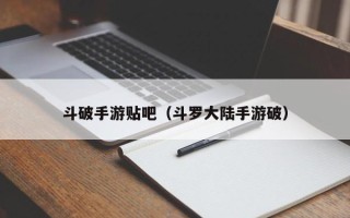 斗破手游贴吧（斗罗大陆手游破）
