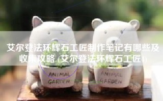 艾尔登法环辉石工匠制作笔记有哪些及收集攻略 (艾尔登法环辉石工匠4)