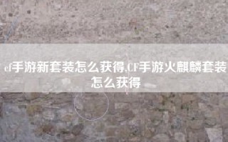 cf手游新套装怎么获得,CF手游火麒麟套装怎么获得