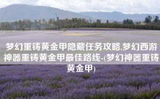 梦幻重铸黄金甲隐藏任务攻略,梦幻西游神器重铸黄金甲最佳路线-(梦幻神器重铸黄金甲)