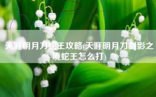天涯明月刀蛇王攻略(天涯明月刀剑影之境蛇王怎么打)