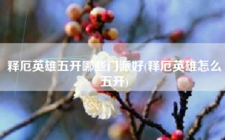 释厄英雄五开哪些门派好(释厄英雄怎么五开)