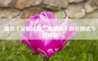 端游《笑傲江湖》高清服不限号测试今日开启