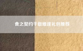 食之契约千载难逢礼包推荐