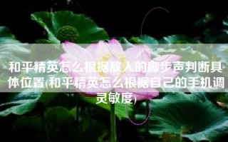 和平精英怎么根据敌人的脚步声判断具体位置(和平精英怎么根据自己的手机调灵敏度)