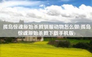 孤岛惊魂原始杀戮驯服动物怎么做(孤岛惊魂原始杀戮下载手机版)