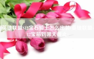 英雄联盟S12宝石骑士怎么出装(英雄联盟s12宝箱到哪天截止)