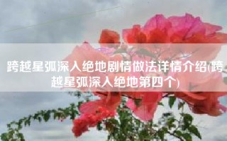 跨越星弧深入绝地剧情做法详情介绍(跨越星弧深入绝地第四个)