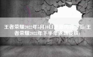 王者荣耀2022年5月10日更新内容一览(王者荣耀2022年下半年返场皮肤)
