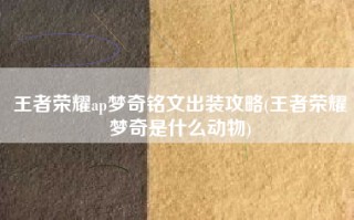 王者荣耀ap梦奇铭文出装攻略(王者荣耀梦奇是什么动物)