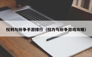 权利与纷争手游排行（权力与纷争游戏攻略）