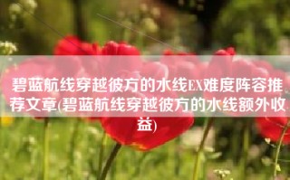 碧蓝航线穿越彼方的水线EX难度阵容推荐文章(碧蓝航线穿越彼方的水线额外收益)
