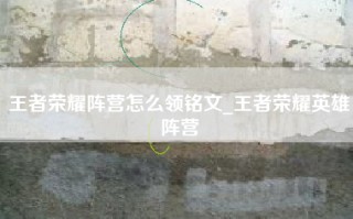 王者荣耀阵营怎么领铭文_王者荣耀英雄阵营