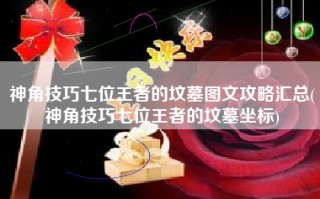 神角技巧七位王者的坟墓图文攻略汇总(神角技巧七位王者的坟墓坐标)