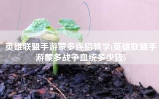 英雄联盟手游蒙多连招教学(英雄联盟手游蒙多战争血统多少钱)