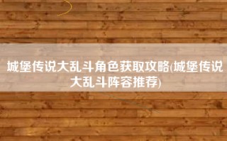 城堡传说大乱斗角色获取攻略(城堡传说大乱斗阵容推荐)