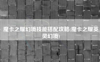 魔卡之耀幻境技能搭配攻略(魔卡之耀英灵幻境)
